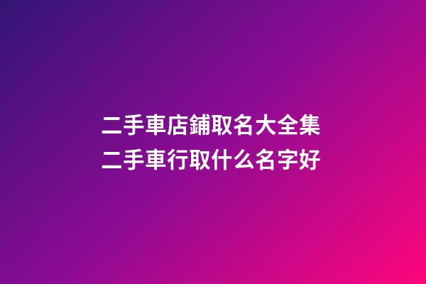 二手車店鋪取名大全集 二手車行取什么名字好-第1張-店鋪起名-玄機派